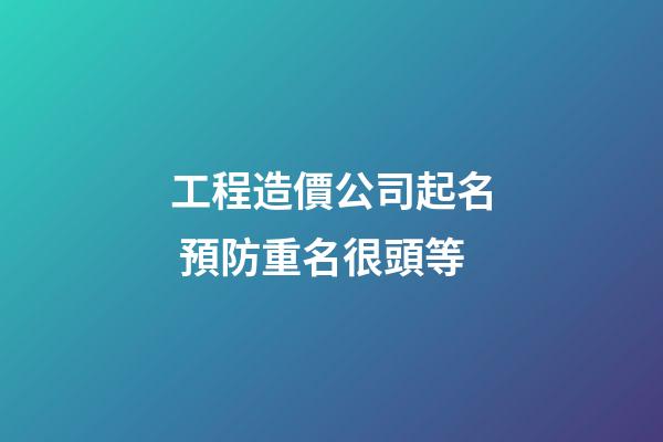 工程造價公司起名 預防重名很頭等-第1張-公司起名-玄機派